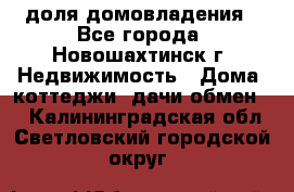 1/4 доля домовладения - Все города, Новошахтинск г. Недвижимость » Дома, коттеджи, дачи обмен   . Калининградская обл.,Светловский городской округ 